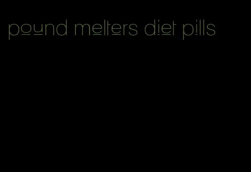pound melters diet pills