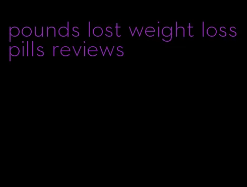 pounds lost weight loss pills reviews