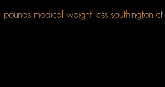 pounds medical weight loss southington ct