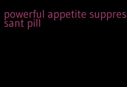 powerful appetite suppressant pill
