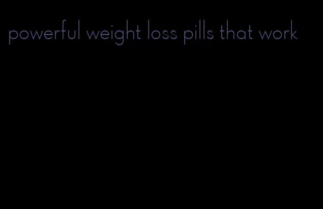 powerful weight loss pills that work