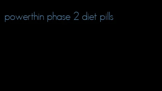 powerthin phase 2 diet pills