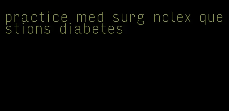 practice med surg nclex questions diabetes
