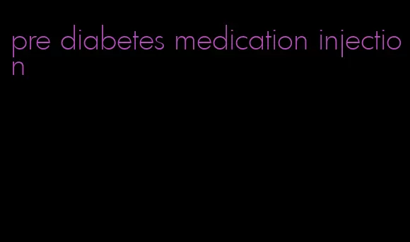 pre diabetes medication injection