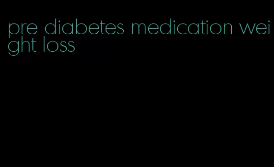 pre diabetes medication weight loss