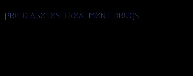 pre diabetes treatment drugs