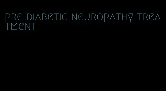 pre diabetic neuropathy treatment