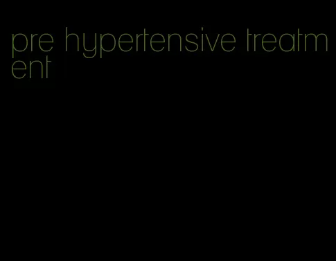 pre hypertensive treatment