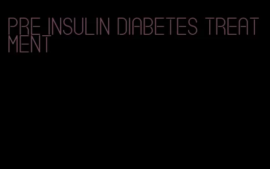 pre insulin diabetes treatment