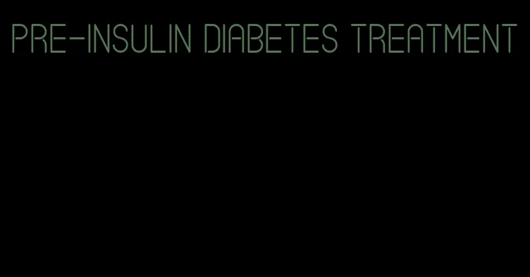 pre-insulin diabetes treatment