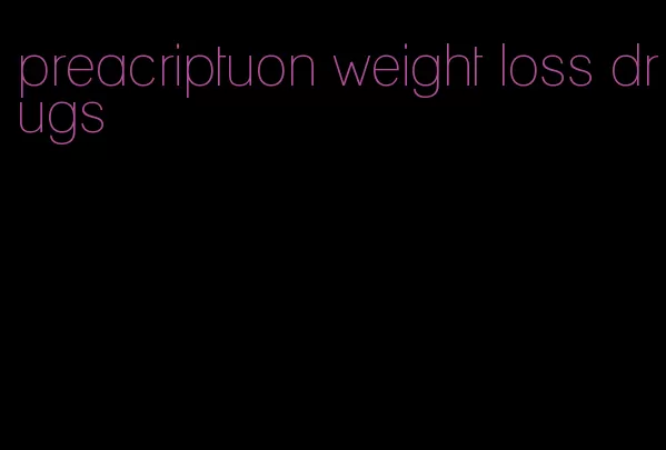 preacriptuon weight loss drugs
