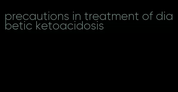 precautions in treatment of diabetic ketoacidosis