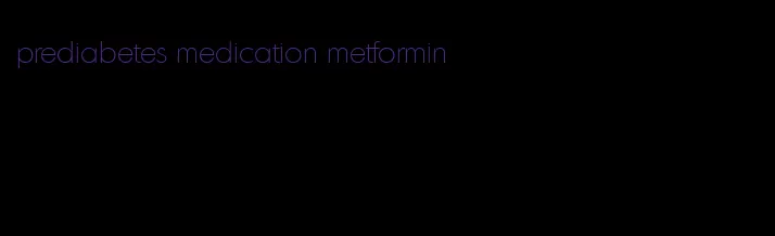 prediabetes medication metformin