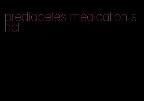 prediabetes medication shot