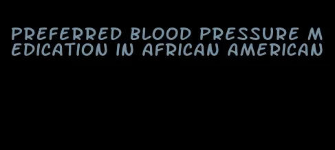 preferred blood pressure medication in african american