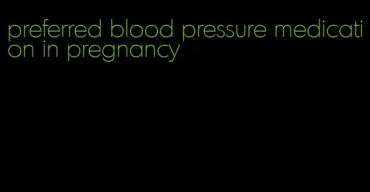 preferred blood pressure medication in pregnancy