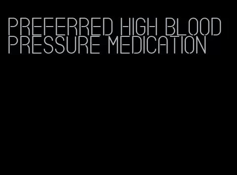 preferred high blood pressure medication
