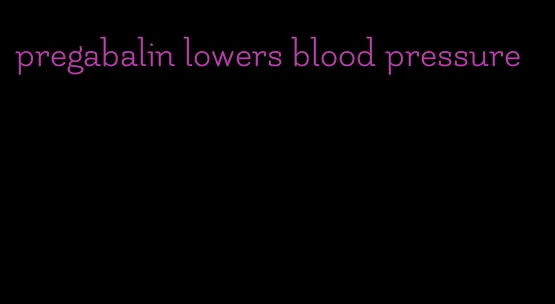 pregabalin lowers blood pressure