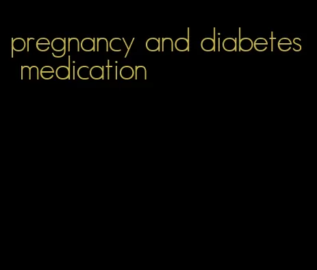 pregnancy and diabetes medication