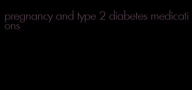 pregnancy and type 2 diabetes medications