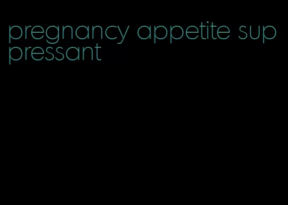 pregnancy appetite suppressant