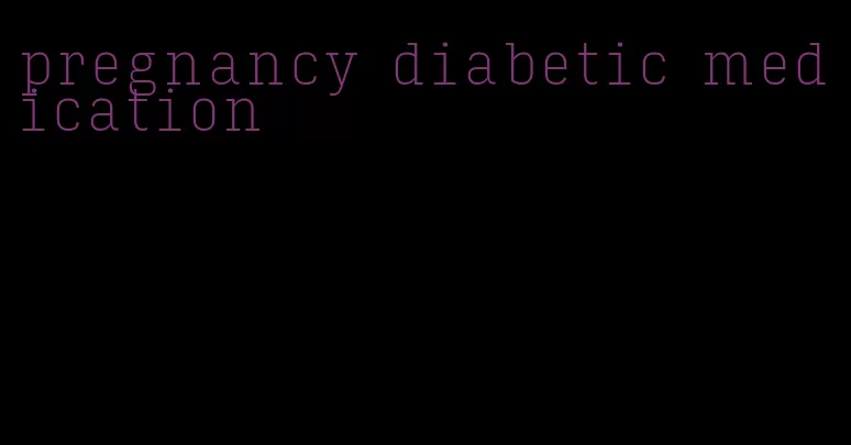 pregnancy diabetic medication