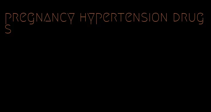 pregnancy hypertension drugs