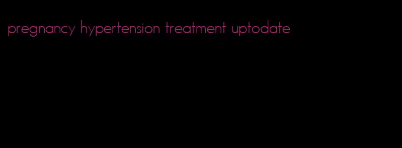 pregnancy hypertension treatment uptodate