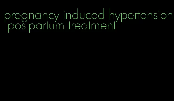 pregnancy induced hypertension postpartum treatment