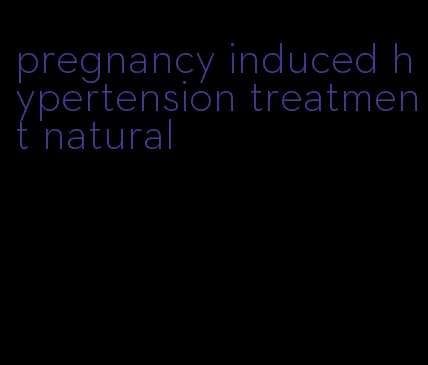 pregnancy induced hypertension treatment natural