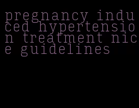 pregnancy induced hypertension treatment nice guidelines