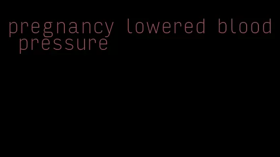 pregnancy lowered blood pressure