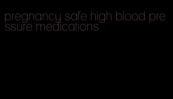 pregnancy safe high blood pressure medications
