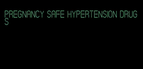 pregnancy safe hypertension drugs