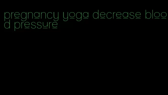 pregnancy yoga decrease blood pressure
