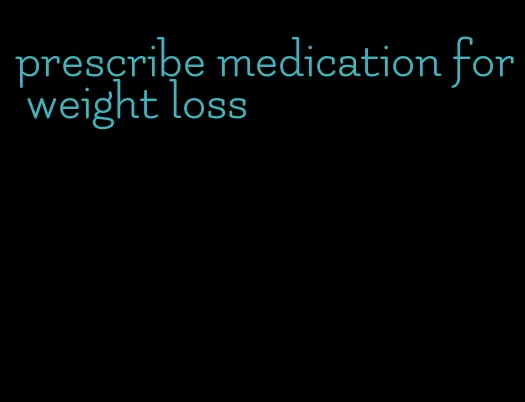 prescribe medication for weight loss