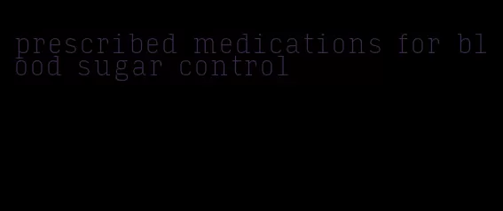prescribed medications for blood sugar control