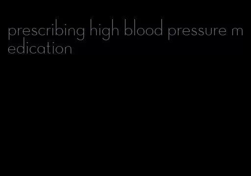 prescribing high blood pressure medication