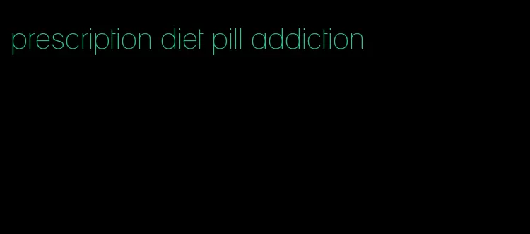 prescription diet pill addiction