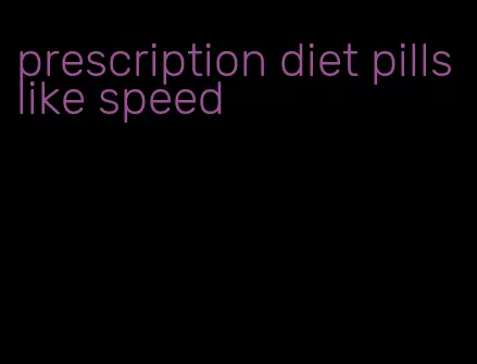 prescription diet pills like speed