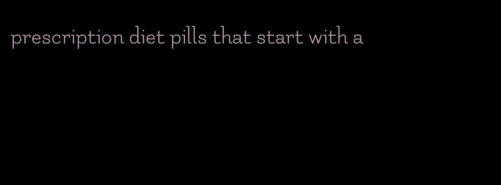 prescription diet pills that start with a