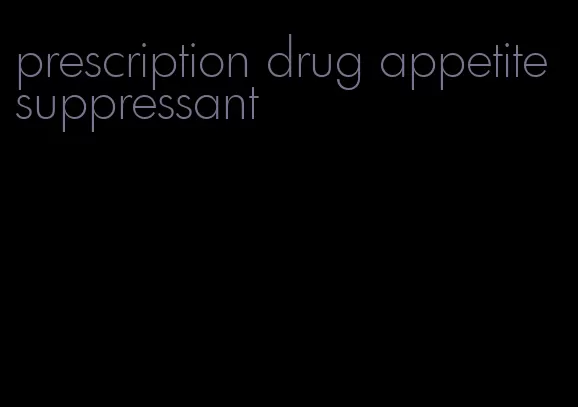 prescription drug appetite suppressant