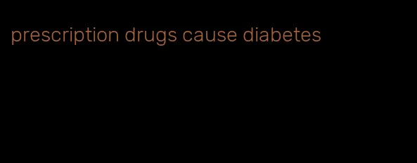 prescription drugs cause diabetes