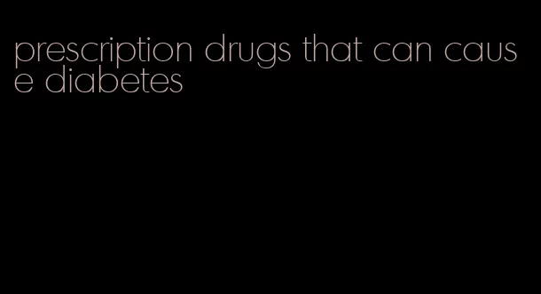 prescription drugs that can cause diabetes