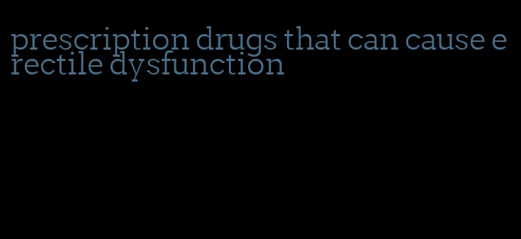 prescription drugs that can cause erectile dysfunction