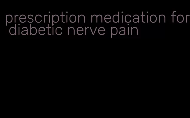 prescription medication for diabetic nerve pain