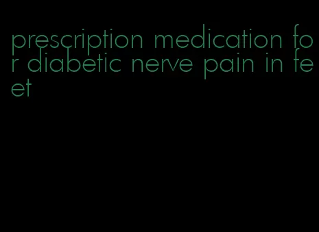 prescription medication for diabetic nerve pain in feet