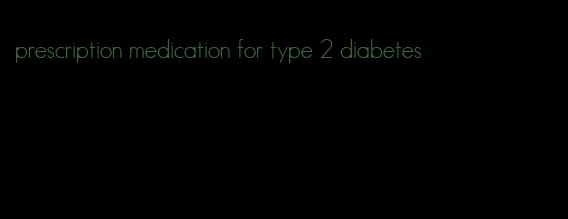 prescription medication for type 2 diabetes