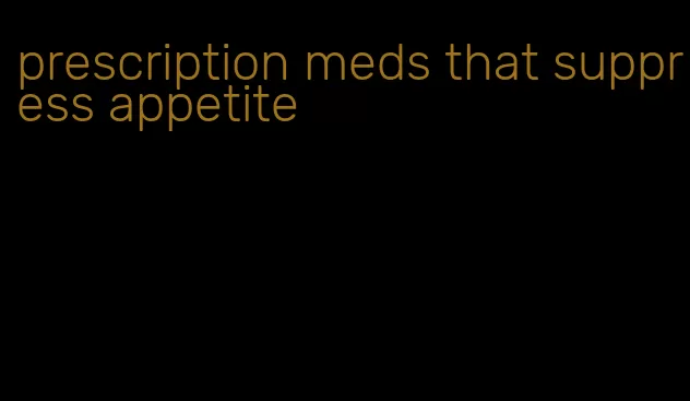 prescription meds that suppress appetite