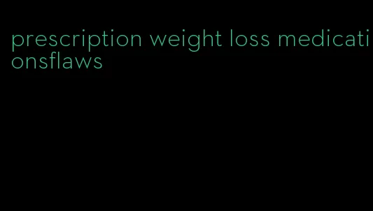 prescription weight loss medicationsflaws